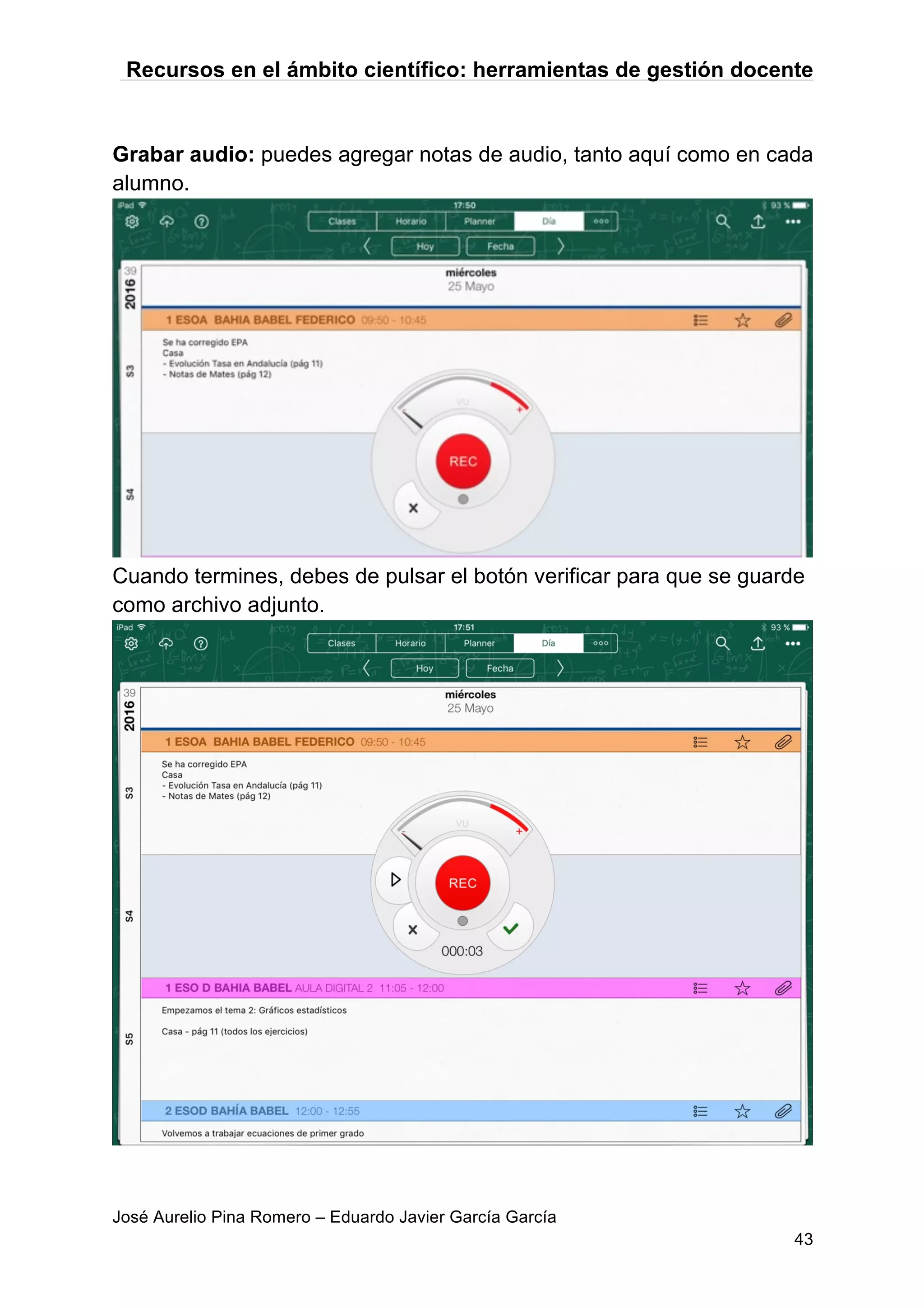 Recursos en el ámbito científico: herramientas de gestión docente
José Aurelio Pina Romero – Eduardo Javier García García
43
Grabar audio: puedes agregar notas de audio, tanto aquí como en cada
alumno.
Cuando termines, debes de pulsar el botón verificar para que se guarde
como archivo adjunto.
 