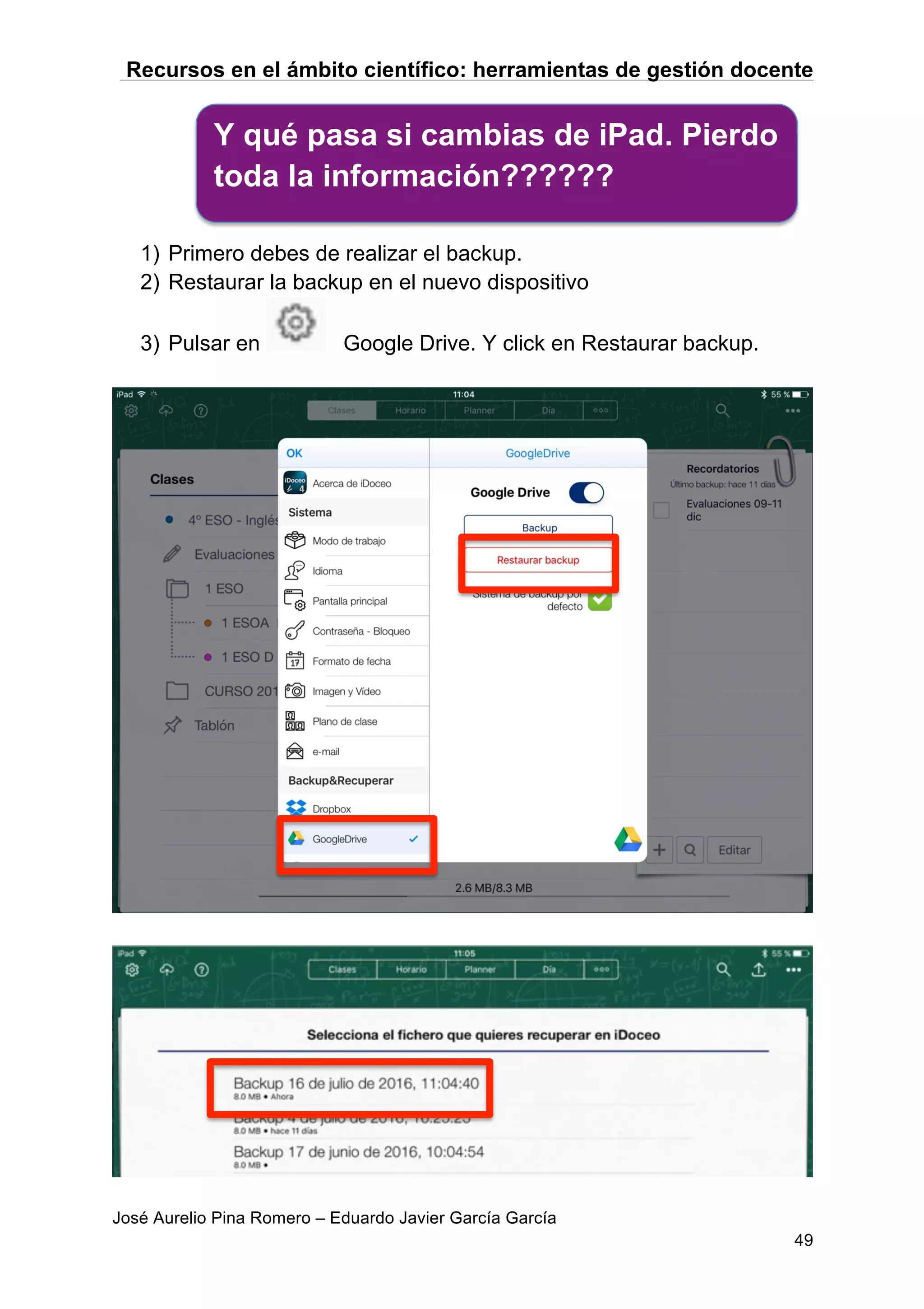 Recursos en el ámbito científico: herramientas de gestión docente
José Aurelio Pina Romero – Eduardo Javier García García
49
1) Primero debes de realizar el backup.
2) Restaurar la backup en el nuevo dispositivo
3) Pulsar en Google Drive. Y click en Restaurar backup.
Y qué pasa si cambias de iPad. Pierdo
toda la información??????
 