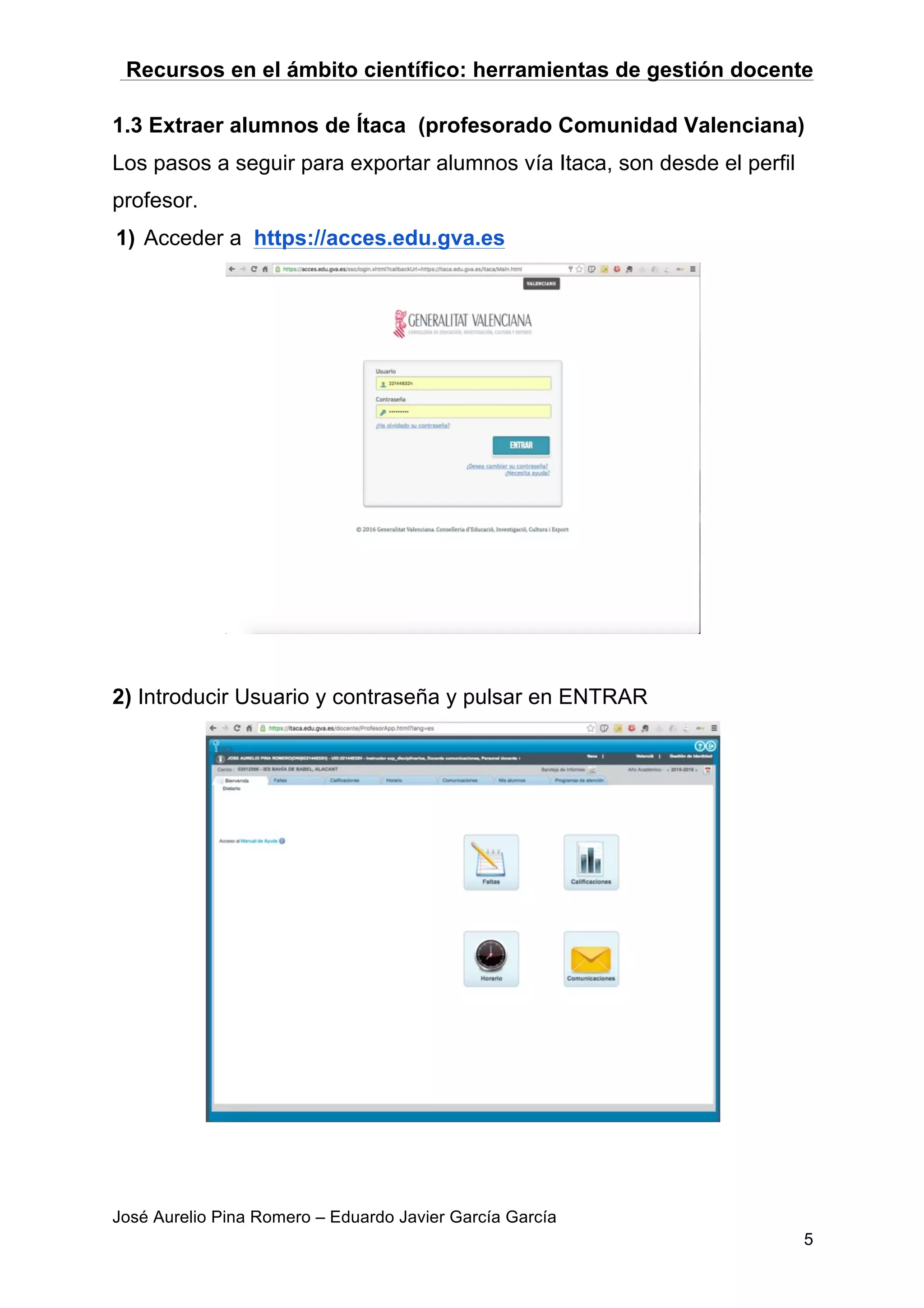 Recursos en el ámbito científico: herramientas de gestión docente
José Aurelio Pina Romero – Eduardo Javier García García
5
1.3 Extraer alumnos de Ítaca (profesorado Comunidad Valenciana)
Los pasos a seguir para exportar alumnos vía Itaca, son desde el perfil
profesor.
1) Acceder a https://acces.edu.gva.es
2) Introducir Usuario y contraseña y pulsar en ENTRAR
 