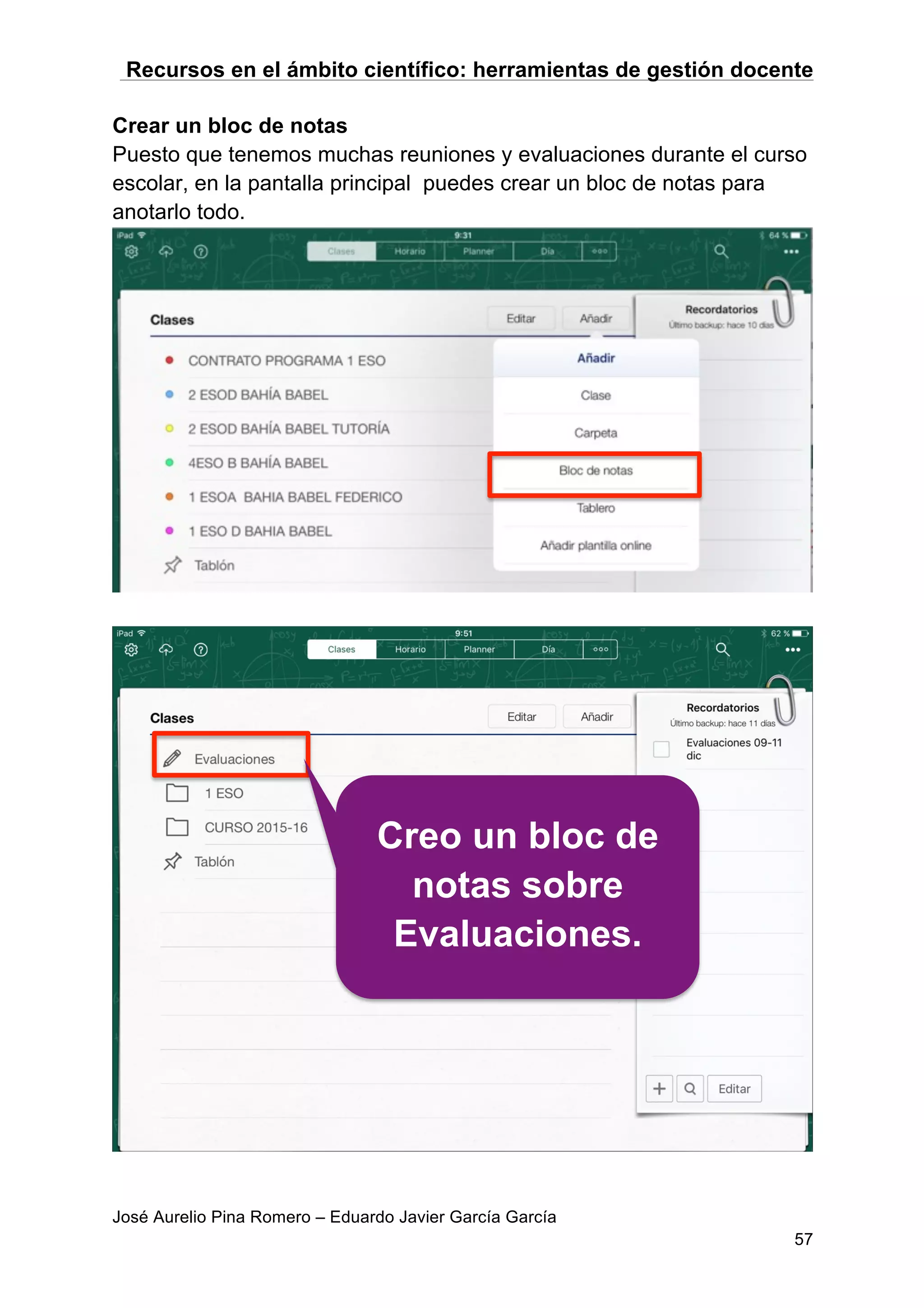 Recursos en el ámbito científico: herramientas de gestión docente
José Aurelio Pina Romero – Eduardo Javier García García
57
Crear un bloc de notas
Puesto que tenemos muchas reuniones y evaluaciones durante el curso
escolar, en la pantalla principal puedes crear un bloc de notas para
anotarlo todo.
Creo un bloc de
notas sobre
Evaluaciones.
 