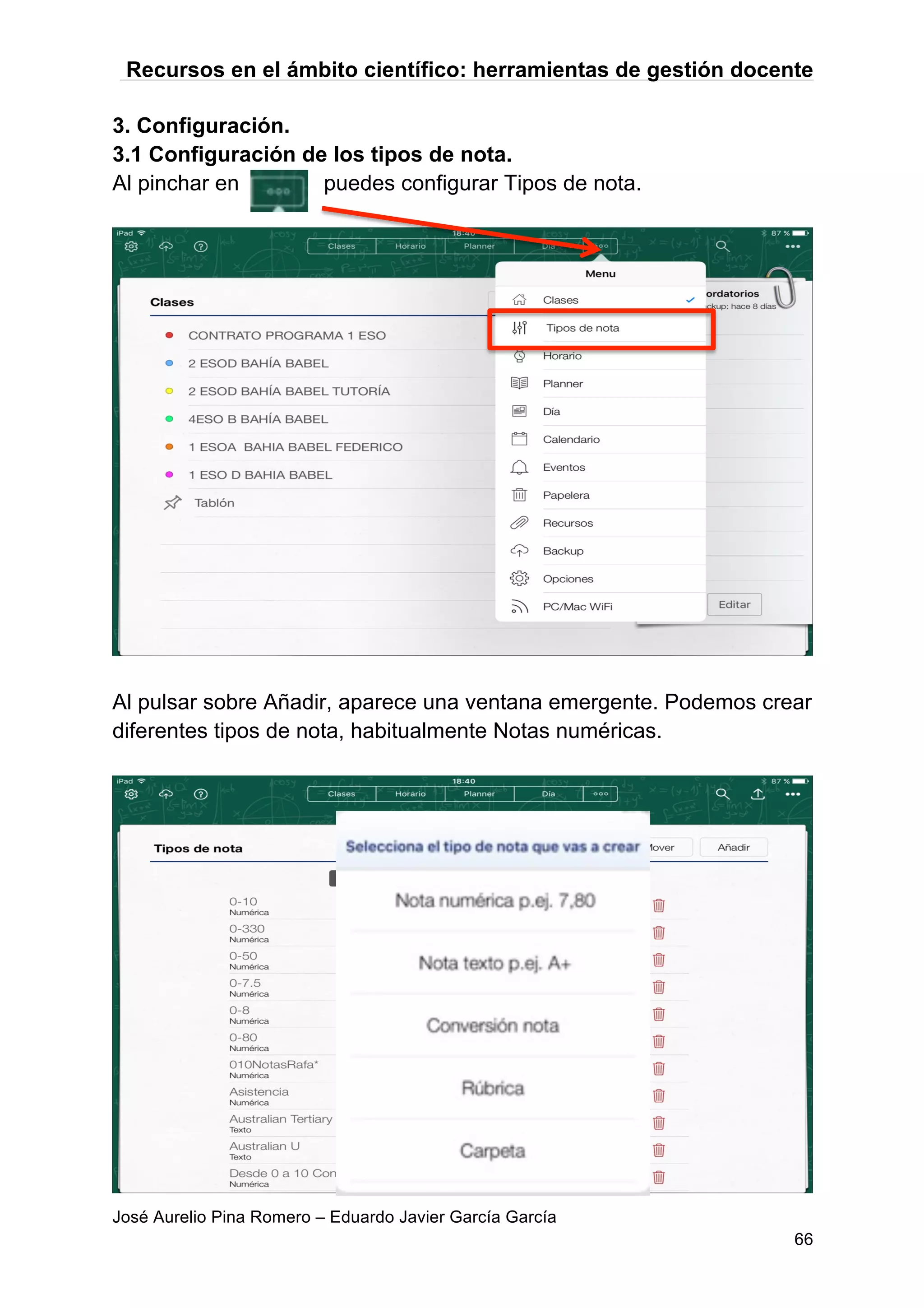 Recursos en el ámbito científico: herramientas de gestión docente
José Aurelio Pina Romero – Eduardo Javier García García
66
3. Configuración.
3.1 Configuración de los tipos de nota.
Al pinchar en puedes configurar Tipos de nota.
Al pulsar sobre Añadir, aparece una ventana emergente. Podemos crear
diferentes tipos de nota, habitualmente Notas numéricas.
 