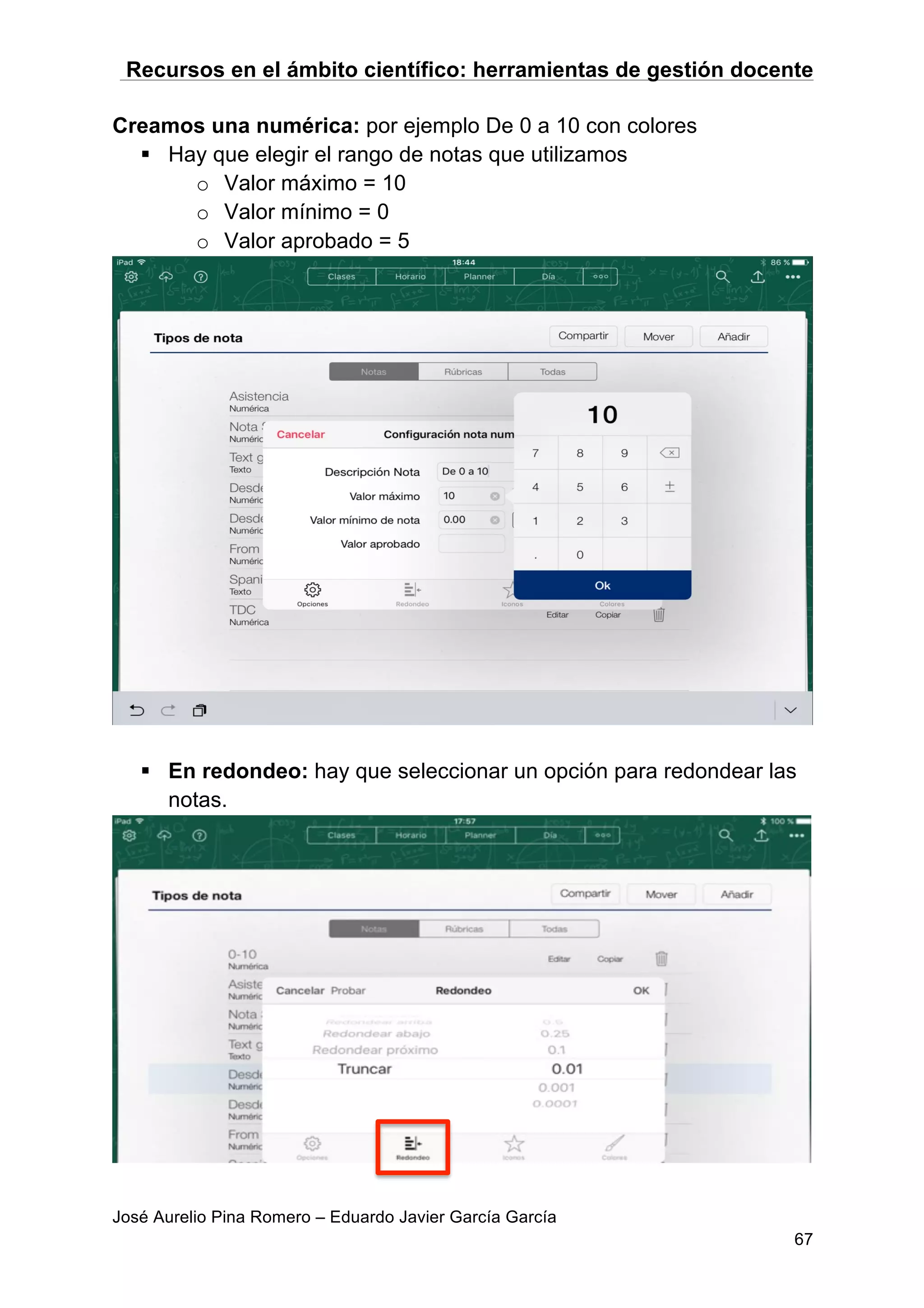 Recursos en el ámbito científico: herramientas de gestión docente
José Aurelio Pina Romero – Eduardo Javier García García
67
Creamos una numérica: por ejemplo De 0 a 10 con colores
§ Hay que elegir el rango de notas que utilizamos
o Valor máximo = 10
o Valor mínimo = 0
o Valor aprobado = 5
§ En redondeo: hay que seleccionar un opción para redondear las
notas.
 
