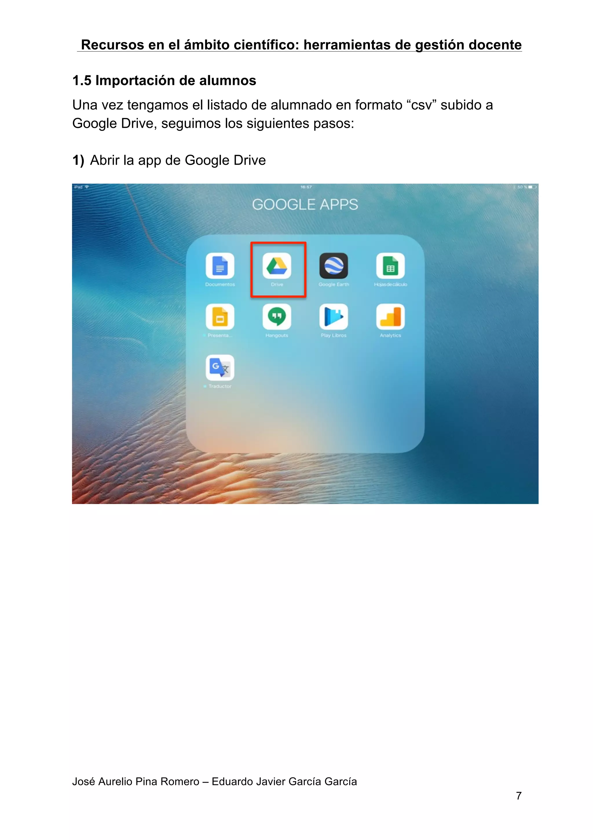 Recursos en el ámbito científico: herramientas de gestión docente
José Aurelio Pina Romero – Eduardo Javier García García
7
1.5 Importación de alumnos
Una vez tengamos el listado de alumnado en formato “csv” subido a
Google Drive, seguimos los siguientes pasos:
1) Abrir la app de Google Drive
 