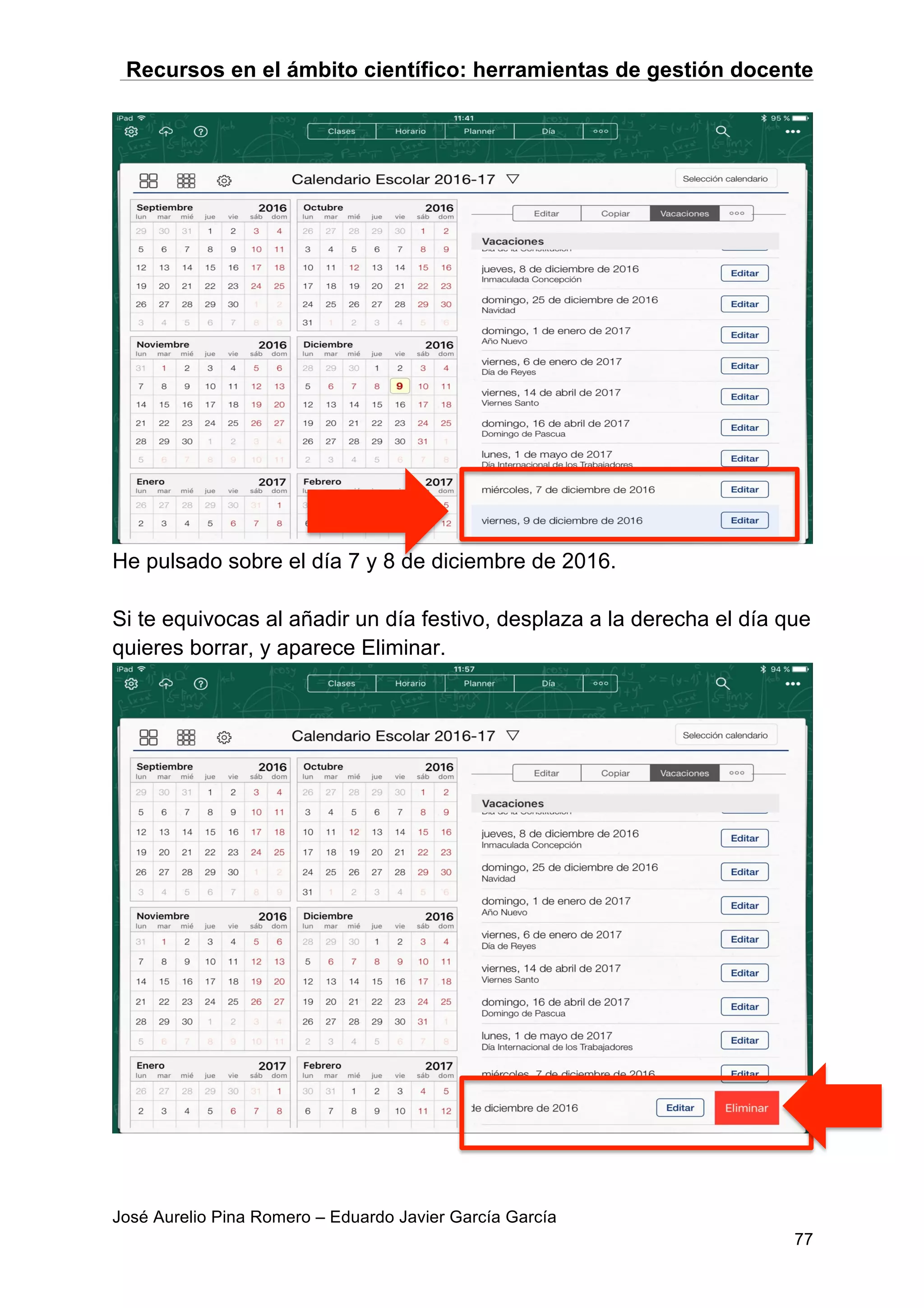 Recursos en el ámbito científico: herramientas de gestión docente
José Aurelio Pina Romero – Eduardo Javier García García
77
He pulsado sobre el día 7 y 8 de diciembre de 2016.
Si te equivocas al añadir un día festivo, desplaza a la derecha el día que
quieres borrar, y aparece Eliminar.
 