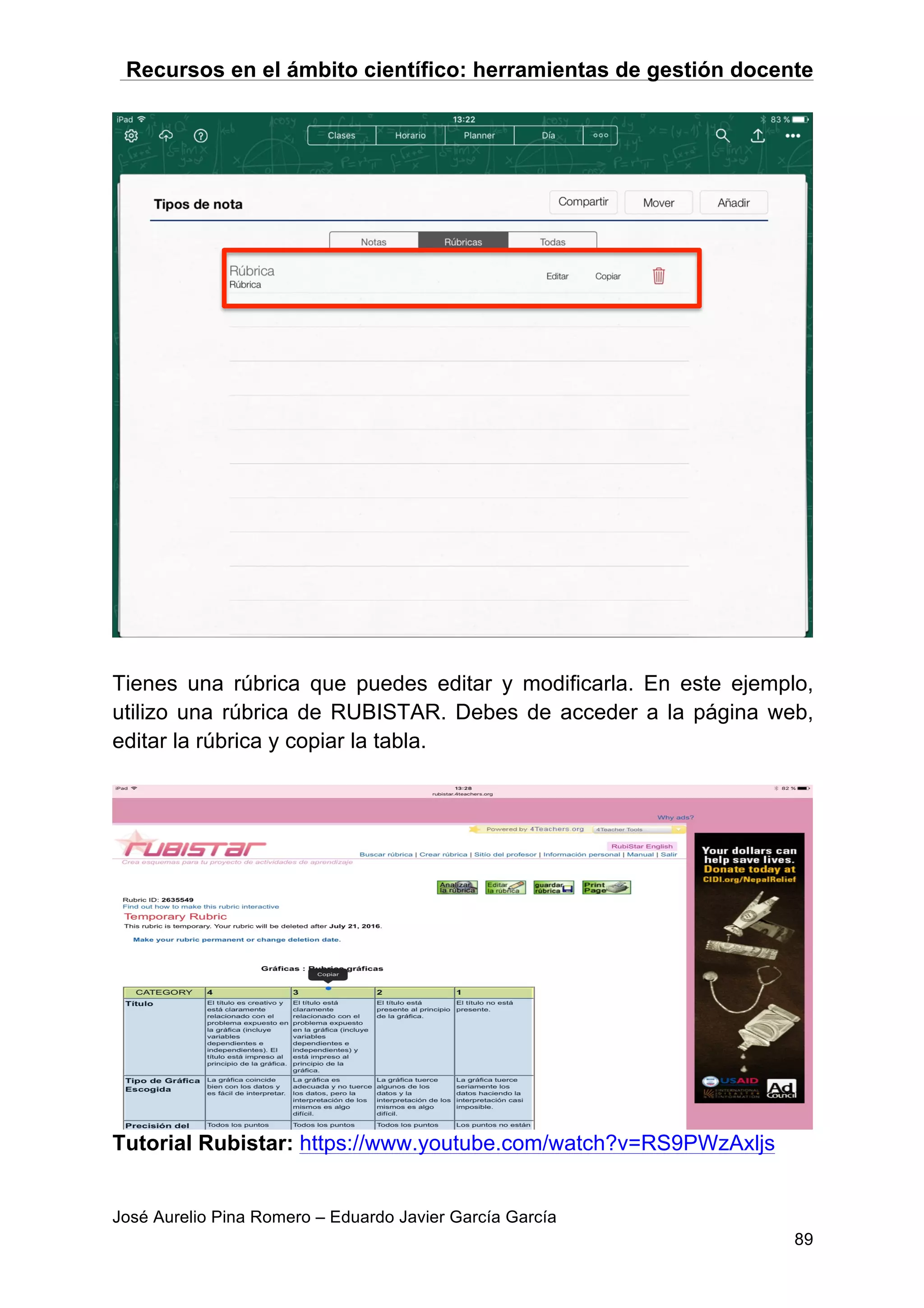Recursos en el ámbito científico: herramientas de gestión docente
José Aurelio Pina Romero – Eduardo Javier García García
89
Tienes una rúbrica que puedes editar y modificarla. En este ejemplo,
utilizo una rúbrica de RUBISTAR. Debes de acceder a la página web,
editar la rúbrica y copiar la tabla.
Tutorial Rubistar: https://www.youtube.com/watch?v=RS9PWzAxljs
 