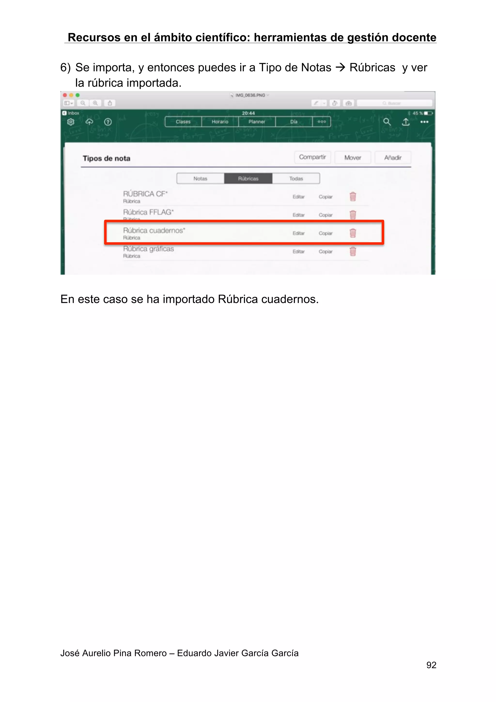 Recursos en el ámbito científico: herramientas de gestión docente
José Aurelio Pina Romero – Eduardo Javier García García
92
6) Se importa, y entonces puedes ir a Tipo de Notas à Rúbricas y ver
la rúbrica importada.
En este caso se ha importado Rúbrica cuadernos.
 