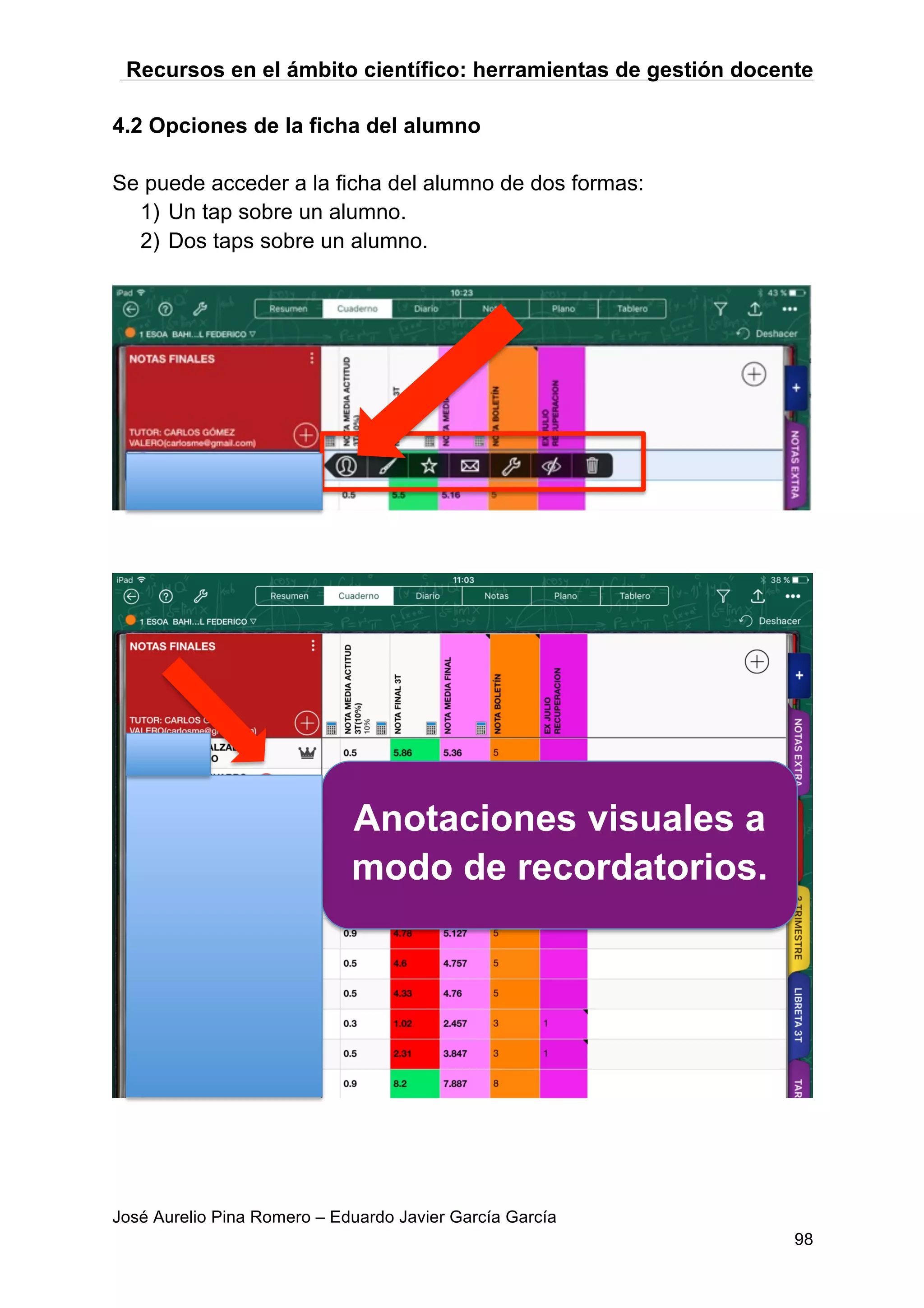 Recursos en el ámbito científico: herramientas de gestión docente
José Aurelio Pina Romero – Eduardo Javier García García
98
4.2 Opciones de la ficha del alumno
Se puede acceder a la ficha del alumno de dos formas:
1) Un tap sobre un alumno.
2) Dos taps sobre un alumno.
Anotaciones visuales a
modo de recordatorios.
 