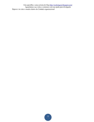 Esta apostilha e uma cortesia do blog http://recliclagem.blogspot.com/
                   Aguardamos sua visita e contamos com sua ajuda para divulgação
Depois é só criar o usuário dentro da Unidade organizacional




                                                  7
 