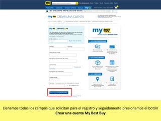Llenamos todos los campos que solicitan para el registro y seguidamente presionamos el botón
Crear una cuenta My Best Buy

 