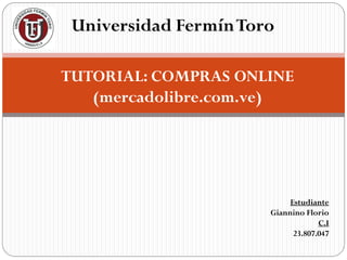 Universidad FermínToro
TUTORIAL: COMPRAS ONLINE
(mercadolibre.com.ve)
Estudiante
Giannino Florio
C.I
23.807.047
 