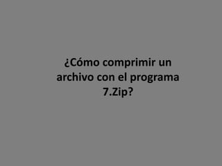 ¿Cómo comprimir un
archivo con el programa
7.Zip?
 