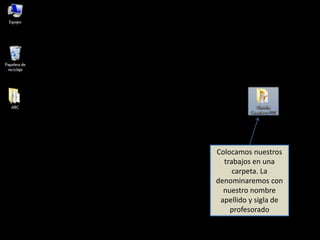 Colocamos nuestros
trabajos en una
carpeta. La
denominaremos con
nuestro nombre
apellido y sigla de
profesorado
 