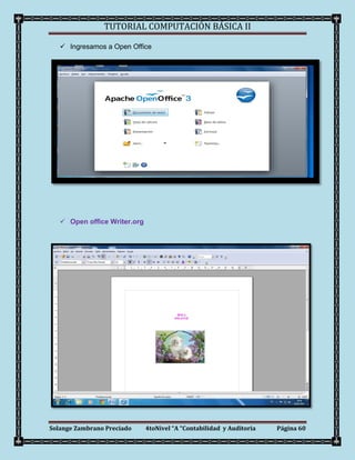 TUTORIAL COMPUTACIÓN BÁSICA II

    Ingresamos a Open Office




    Open office Writer.org




Solange Zambrano Preciado     4toNivel “A “Contabilidad y Auditoria   Página 60
 