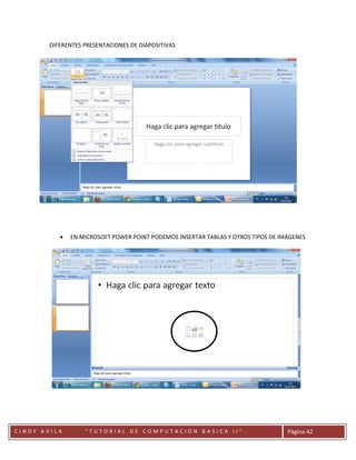 DIFERENTES PRESENTACIONES DE DIAPOSITIVAS




                EN MICROSOFT POWER POINT PODEMOS INSERTAR TABLAS Y OTROS TIPOS DE IMÁGENES




        CC
CINDY AVILA          “TUTORIAL DE COMPUTACION BASICA II”                             Página 42
 