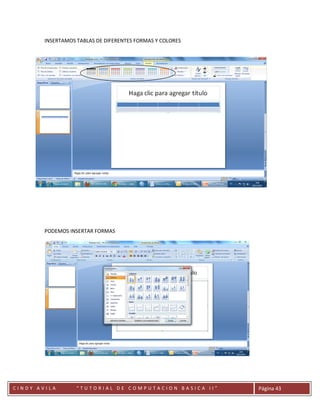 INSERTAMOS TABLAS DE DIFERENTES FORMAS Y COLORES




        PODEMOS INSERTAR FORMAS




        CC
CINDY AVILA        “TUTORIAL DE COMPUTACION BASICA II”     Página 43
 