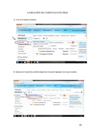 6 CREACIÓN DE CARPETAS O FILTROS


1) Clic en la opción carpetas.




2- Aparecerá 3 opciones, donde elegiremos la opción Agregar una nueva carpeta.




                                                                                 10
 