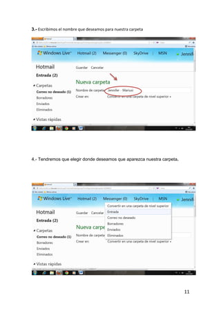 3.- Escribimos el nombre que deseamos para nuestra carpeta




4.- Tendremos que elegir donde deseamos que aparezca nuestra carpeta.




                                                                        11
 