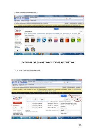 3.- Seleccionar el tema deseado.




          10 COMO CREAR FIRMAS Y CONTESTADOR AUTOMÁTICO.


1.- Clic en el icono de configuraciones.




                                                           16
 