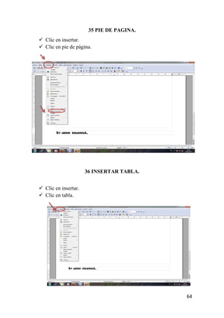 35 PIE DE PAGINA.
 Clic en insertar.
 Clic en pie de página.




                      36 INSERTAR TABLA.


 Clic en insertar.
 Clic en tabla.




                                           64
 