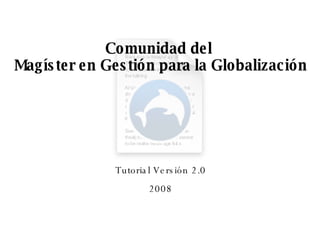 Comunidad del  Magíster en Gestión para la Globalización Tutorial Versión 2.0 2008 