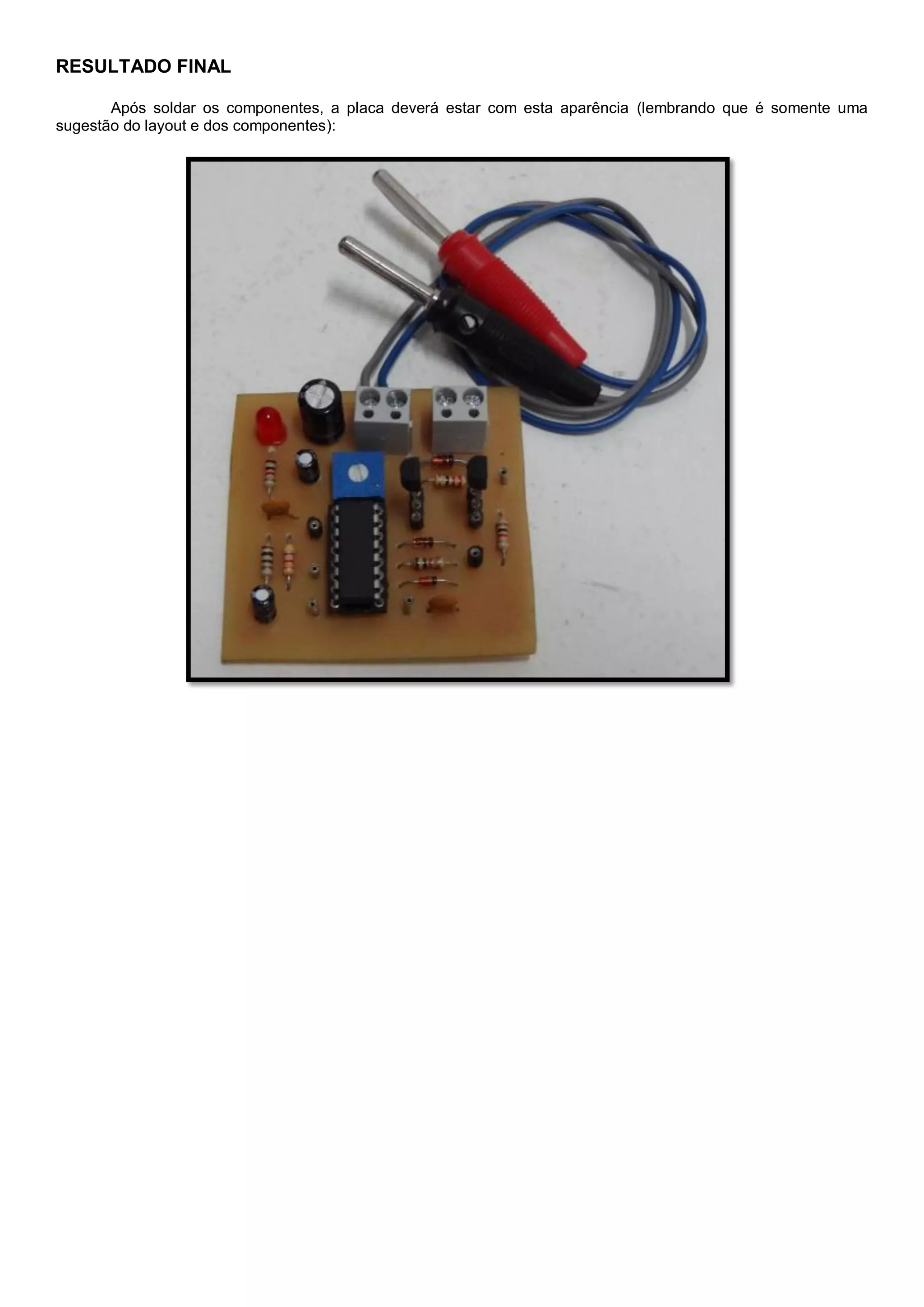 RESULTADO FINAL
Após soldar os componentes, a placa deverá estar com esta aparência (lembrando que é somente uma
sugestão do layout e dos componentes):
 