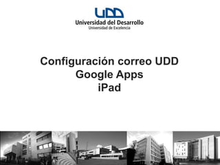 Configuración correo UDD
      Google Apps
          iPad
 