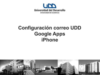 Configuración correo UDD
      Google Apps
         iPhone
 