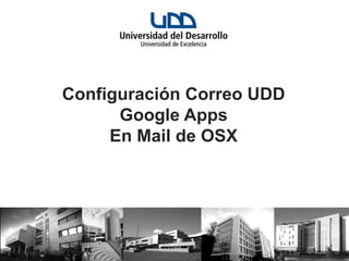 Configuración Correo UDD
      Google Apps
     En Mail de OSX
 