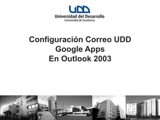 Configuración Correo UDD
      Google Apps
     En Outlook 2003
 
