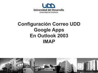 Configuración Correo UDD
      Google Apps
     En Outlook 2003
          IMAP
 
