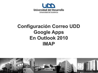 Configuración Correo UDD
      Google Apps
     En Outlook 2010
          IMAP
 