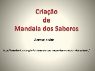 http://artedeeducar.org.br/sistema-de-construcao-das-mandalas-dos-saberes/
Acesse o site
 