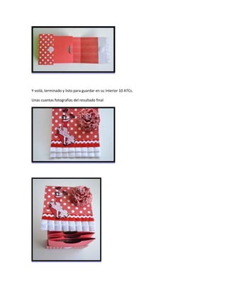 Y voilá, terminado y listo para guardar en su interior 10 ATCs.
Unas cuantas fotografías del resultado final
 