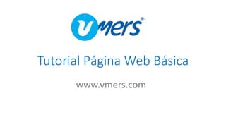 Tutorial Página Web Básica
www.vmers.com
 