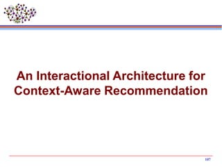 107
An Interactional Architecture for
Context-Aware Recommendation
 