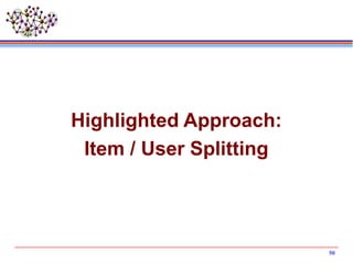 50
Highlighted Approach:
Item / User Splitting
 