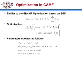 Optimization in CAMF
 Similar to the BiasMF Optimization based on SGD
 Optimization:
 Parameters updates as follows:
 
