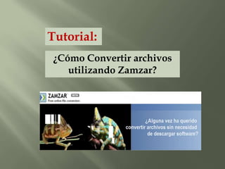 Tutorial:
 ¿Cómo Convertir archivos
    utilizando Zamzar?
 