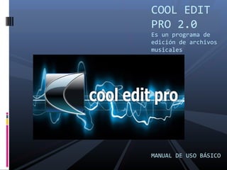 COOL EDIT
PRO 2.0
Es un programa de
edición de archivos
musicales
MANUAL DE USO BÁSICO
 