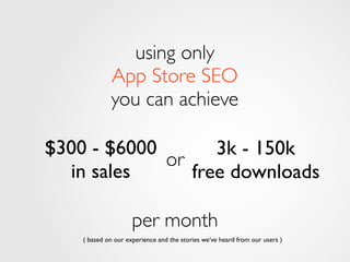 3k - 150k
free downloads
using only
App Store SEO
you can achieve
$300 - $6000
in sales
( based on our experience and the ...