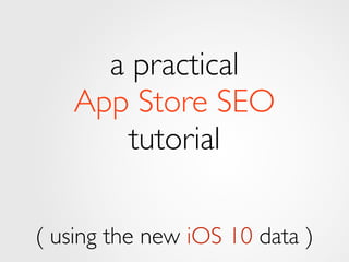 a practical
App Store SEO
tutorial
( using the new iOS 10 data )
 