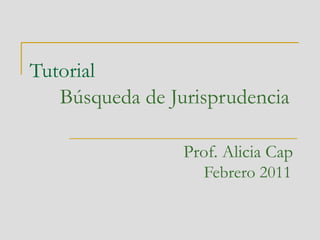Tutorial   Búsqueda de Jurisprudencia Prof. Alicia Cap Febrero 2011 