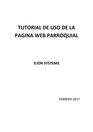 TUTORIAL DE USO DE LA
PAGINA WEB PARROQUIAL
ILION SYSTEMS
FEBRERO 2017
 