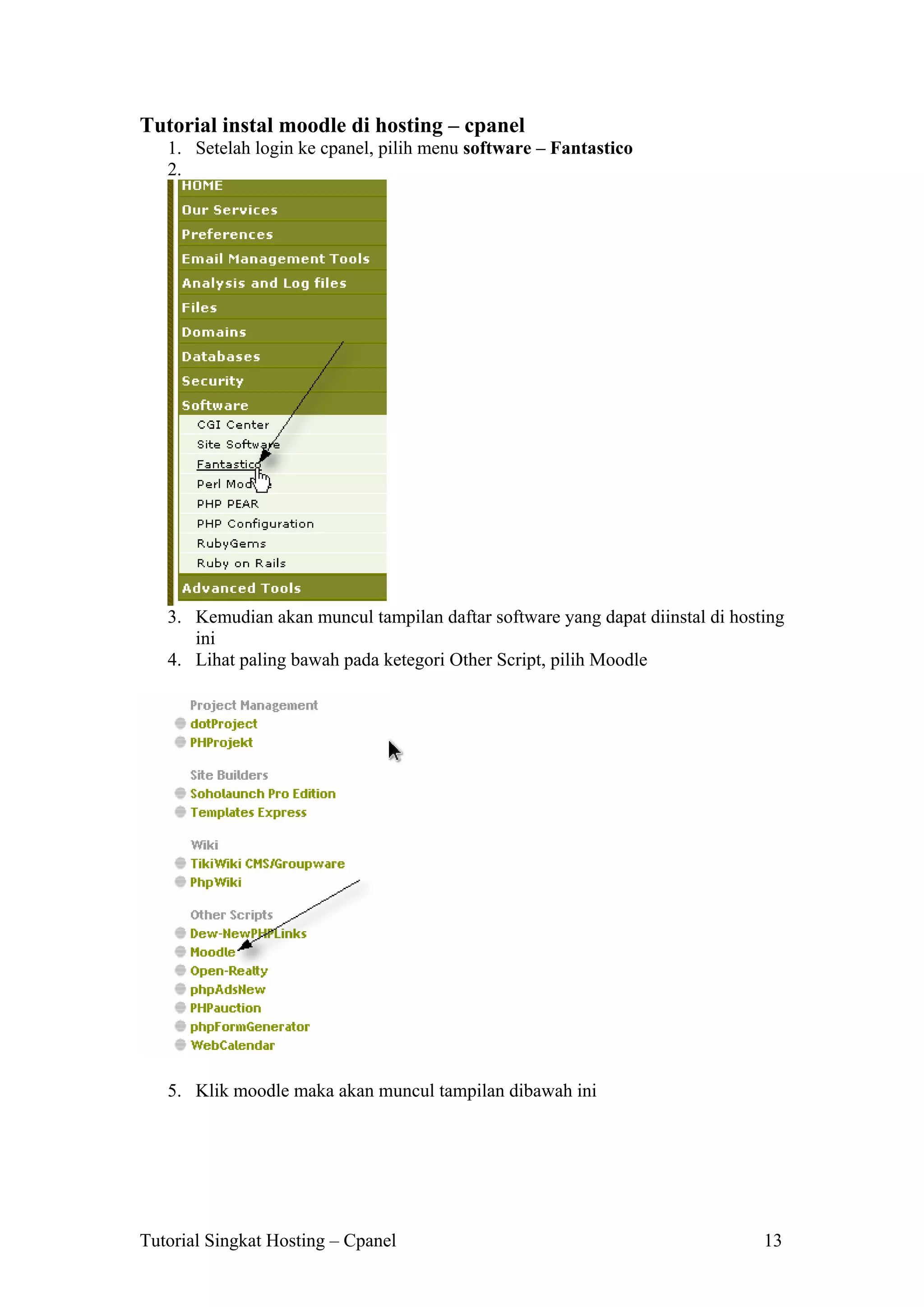 Tutorial instal moodle di hosting – cpanel
1. Setelah login ke cpanel, pilih menu software – Fantastico
2.

3. Kemudian akan muncul tampilan daftar software yang dapat diinstal di hosting
ini
4. Lihat paling bawah pada ketegori Other Script, pilih Moodle

5. Klik moodle maka akan muncul tampilan dibawah ini

Tutorial Singkat Hosting – Cpanel

13

 