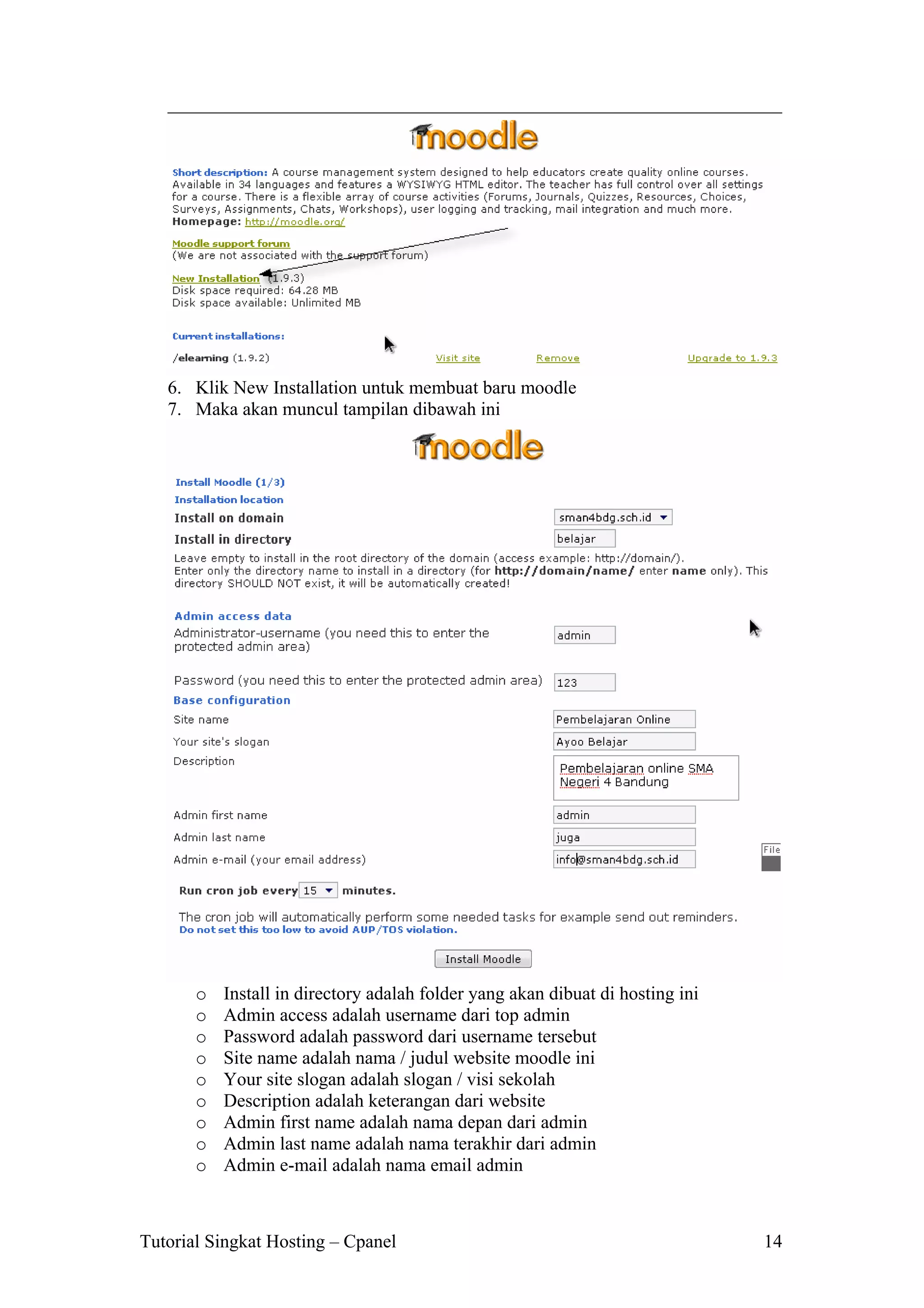 6. Klik New Installation untuk membuat baru moodle
7. Maka akan muncul tampilan dibawah ini

o
o
o
o
o
o
o
o
o

Install in directory adalah folder yang akan dibuat di hosting ini
Admin access adalah username dari top admin
Password adalah password dari username tersebut
Site name adalah nama / judul website moodle ini
Your site slogan adalah slogan / visi sekolah
Description adalah keterangan dari website
Admin first name adalah nama depan dari admin
Admin last name adalah nama terakhir dari admin
Admin e-mail adalah nama email admin

Tutorial Singkat Hosting – Cpanel

14

 