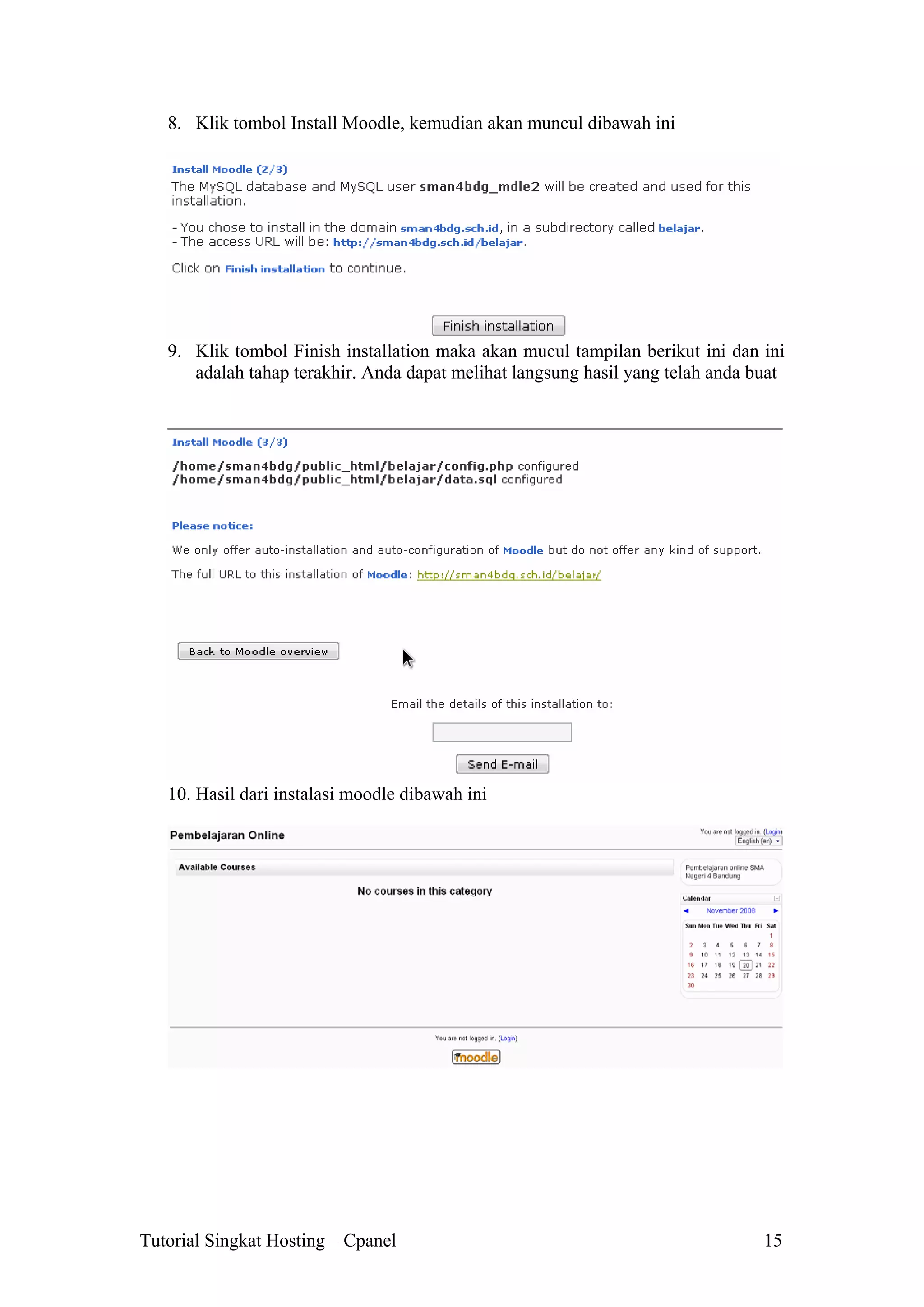 8. Klik tombol Install Moodle, kemudian akan muncul dibawah ini

9. Klik tombol Finish installation maka akan mucul tampilan berikut ini dan ini
adalah tahap terakhir. Anda dapat melihat langsung hasil yang telah anda buat

10. Hasil dari instalasi moodle dibawah ini

Tutorial Singkat Hosting – Cpanel

15

 