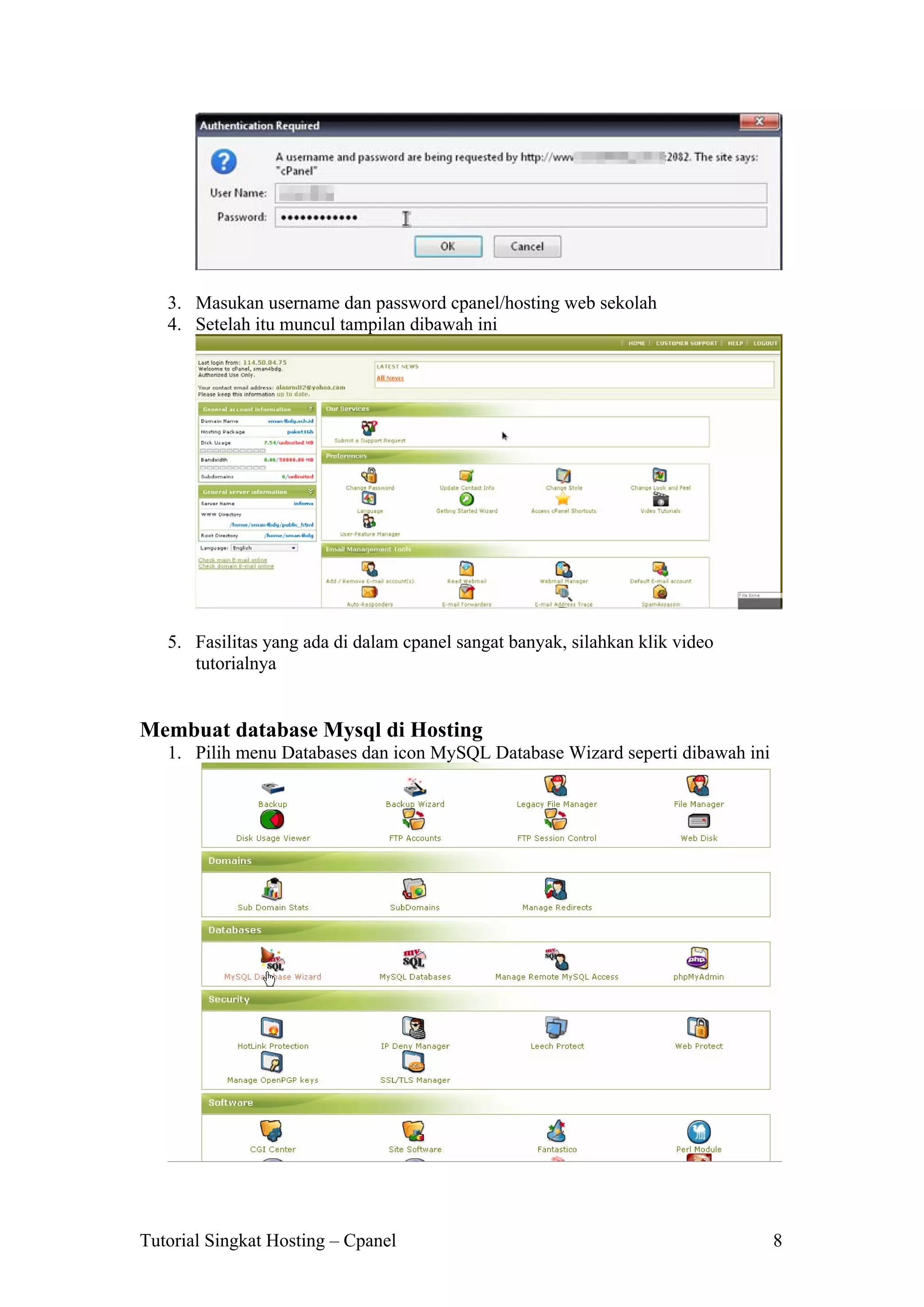 3. Masukan username dan password cpanel/hosting web sekolah
4. Setelah itu muncul tampilan dibawah ini

5. Fasilitas yang ada di dalam cpanel sangat banyak, silahkan klik video
tutorialnya

Membuat database Mysql di Hosting
1. Pilih menu Databases dan icon MySQL Database Wizard seperti dibawah ini

Tutorial Singkat Hosting – Cpanel

8

 