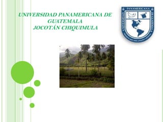 UNIVERSIDAD PANAMERICANA DE
         GUATEMALA
    JOCOTÁN CHIQUIMULA
 