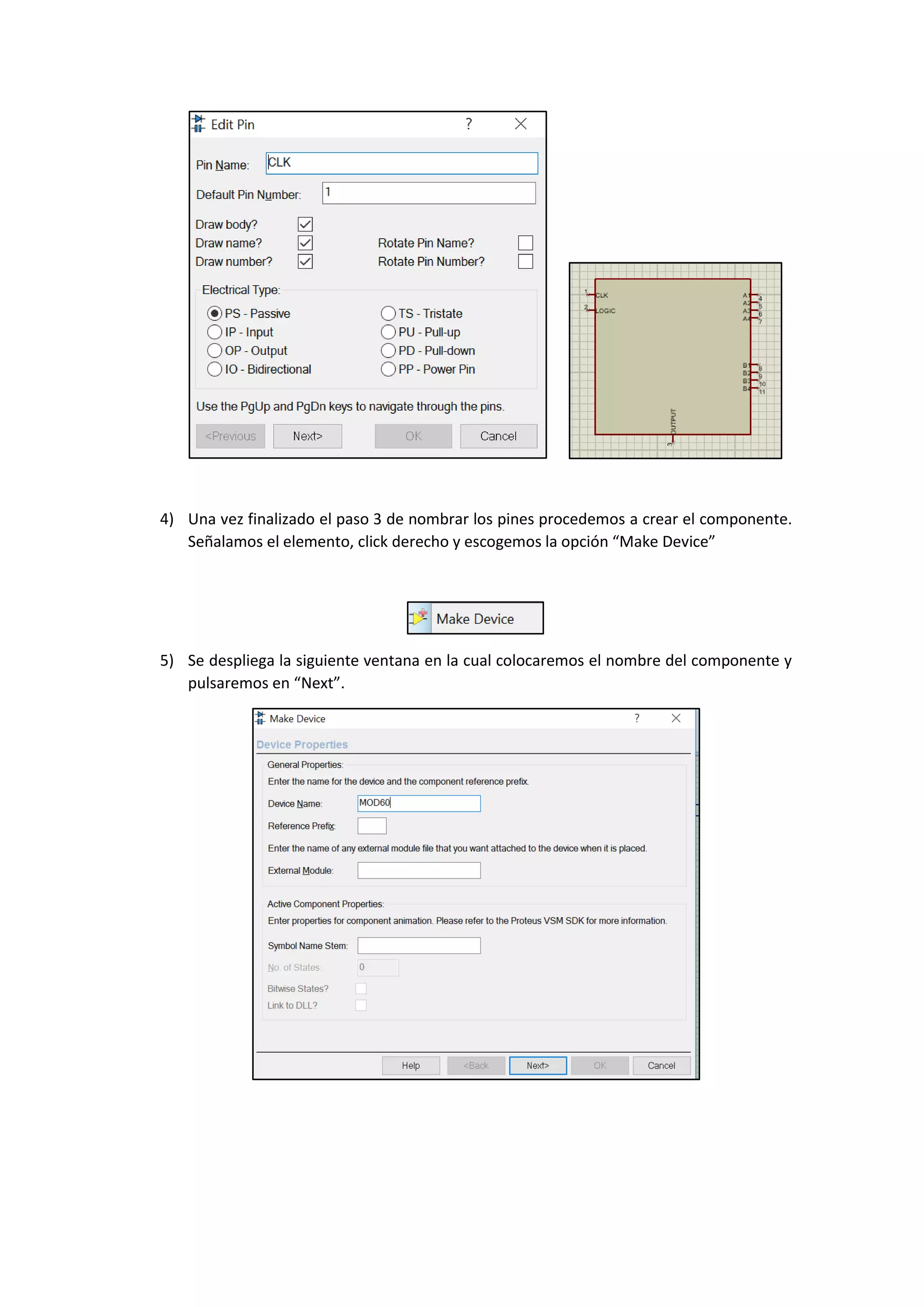 4) Una vez finalizado el paso 3 de nombrar los pines procedemos a crear el componente.
Señalamos el elemento, click derecho y escogemos la opción “Make Device”
5) Se despliega la siguiente ventana en la cual colocaremos el nombre del componente y
pulsaremos en “Next”.
 