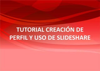 TUTORIAL CREACIÓN DE PERFIL Y USO DE SLIDESHARE 